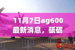 AG600新里程碑下的成长之旅，砥砺前行，逐梦蓝天的11月7日最新消息