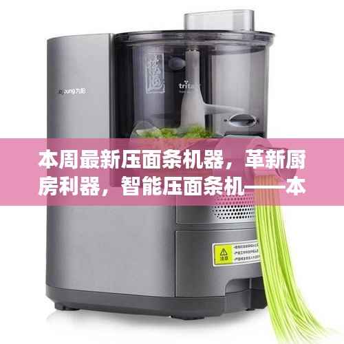 革新厨房利器，智能压面条机引领本周生活变革新潮流