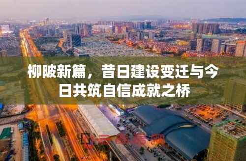 柳陂新篇，昔日建设变迁与今日共筑自信成就之桥