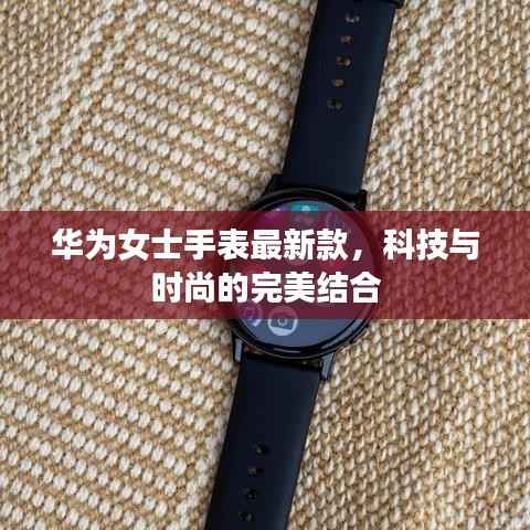 华为女士手表最新款,科技与时尚的完美结合