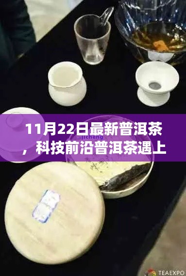 科技前沿遇上智能时代,全新智能普洱茶产品体验之旅(11月22日最新发布)