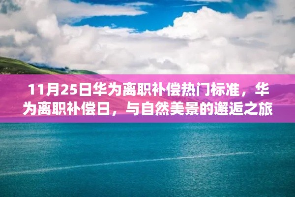 华为离职补偿热点揭秘,与自然美景的邂逅之旅,寻求内心宁静与平和之道