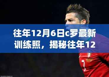 揭秘往年12月6日C罗最新训练照背后的秘密,跟随巨星脚步提升个人训练水平攻略