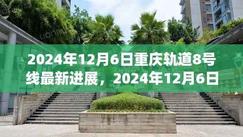 重庆轨道交通8号线最新进展深度解析，2024年12月6日更新