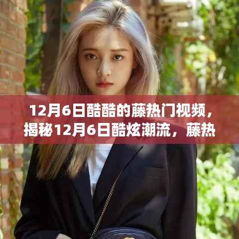 揭秘12月6日酷炫潮流,科技新品重塑生活,藤热门视频独家解析!