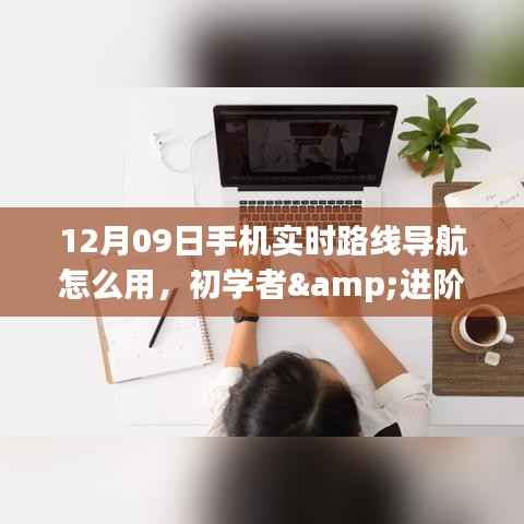 12月09日手机实时路线导航使用全攻略,从初学者到进阶用户一步到位