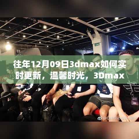 温馨时光相聚日,揭秘往年12月09日3Dmax实时更新与好友相聚的奇妙故事