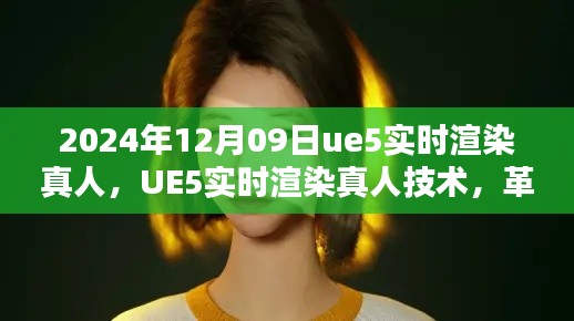 UE5实时渲染真人技术,革新与挑战,2024年12月09日最新进展