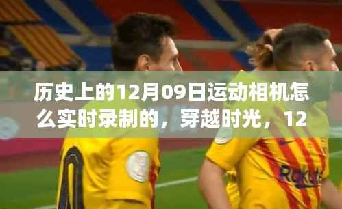 揭秘历史,运动相机在时光之旅中的实时记录艺术——穿越时光,心灵旅行的见证者 12月09日纪实之旅的启示与探索