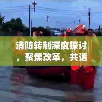 消防转制深度探讨,聚焦改革,共话发展