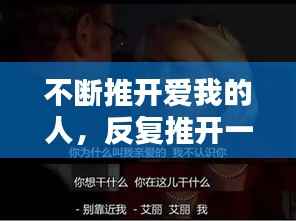 不断推开爱我的人,反复推开一个爱你的人