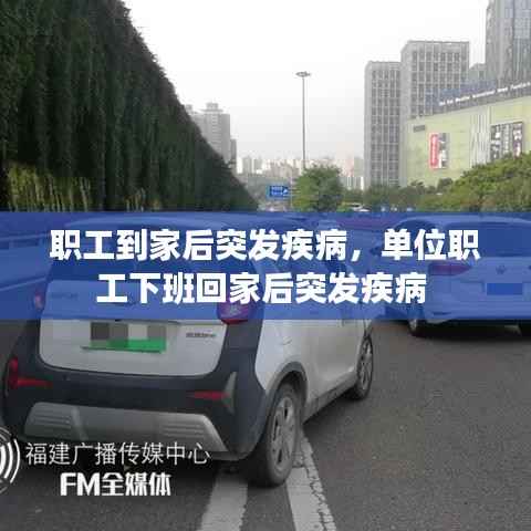 职工到家后突发疾病,单位职工下班回家后突发疾病