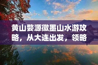 黄山婺源徽墨山水游攻略,从大连出发,领略绝美风光!