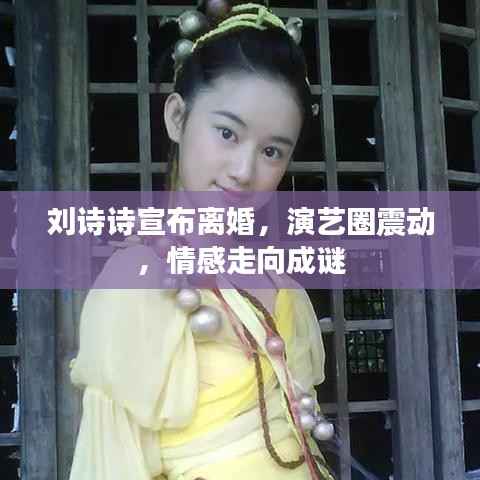 刘诗诗宣布离婚,演艺圈震动,情感走向成谜