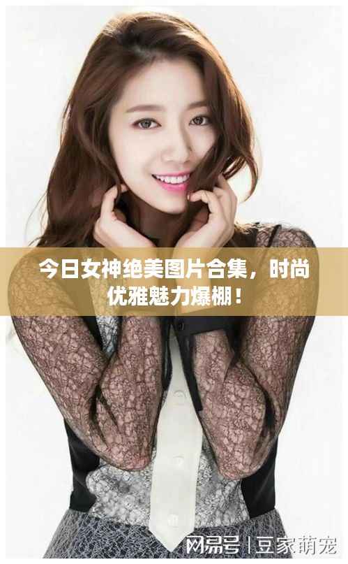 今日女神绝美图片合集,时尚优雅魅力爆棚!