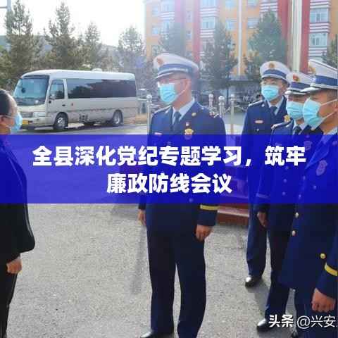 全县深化党纪专题学习，筑牢廉政防线会议
