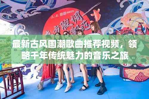 最新古风国潮歌曲推荐视频，领略千年传统魅力的音乐之旅