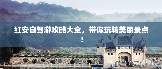 红安自驾游攻略大全,带你玩转美丽景点!