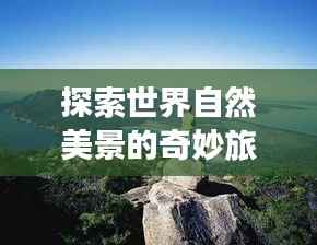 探索世界自然美景的奇妙旅程,最新国外风光视频惊艳呈现!