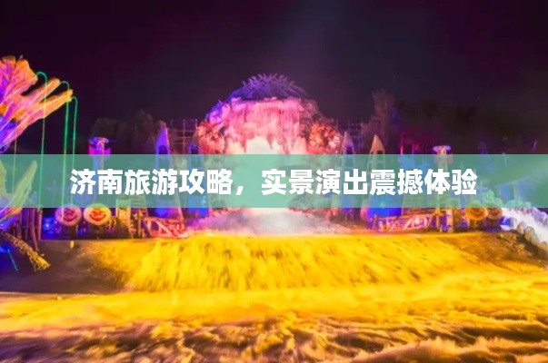 济南旅游攻略,实景演出震撼体验