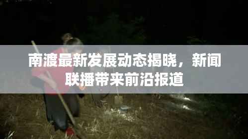 南渡最新发展动态揭晓,新闻联播带来前沿报道