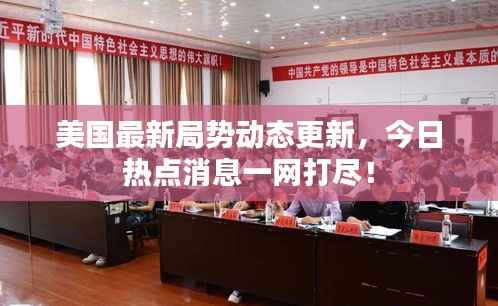 美国最新局势动态更新,今日热点消息一网打尽!