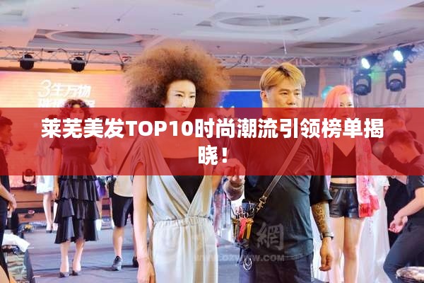 莱芜美发TOP10时尚潮流引领榜单揭晓！