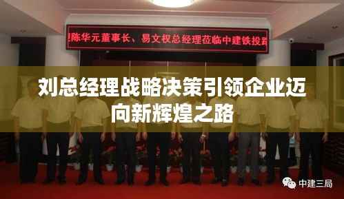 刘总经理战略决策引领企业迈向新辉煌之路
