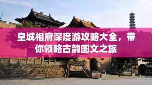 皇城相府深度游攻略大全，带你领略古韵图文之旅