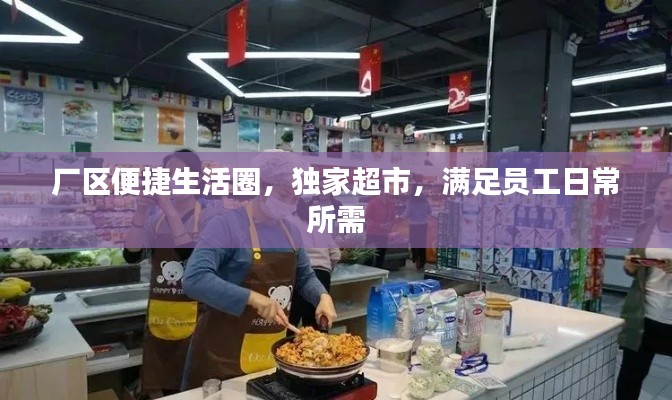厂区便捷生活圈,独家超市,满足员工日常所需