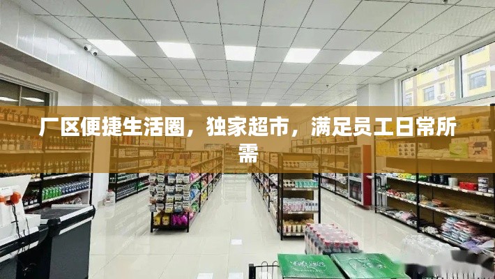 厂区便捷生活圈,独家超市,满足员工日常所需