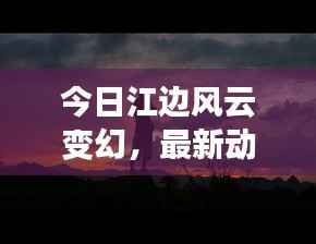 今日江边风云变幻,最新动态一网打尽
