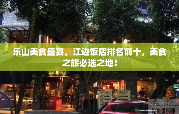 乐山美食盛宴,江边饭店排名前十,美食之旅必选之地!