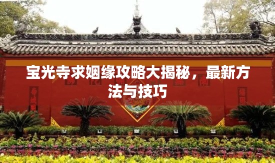 宝光寺求姻缘攻略大揭秘,最新方法与技巧