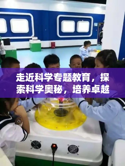 走近科学专题教育,探索科学奥秘,培养卓越创新精神