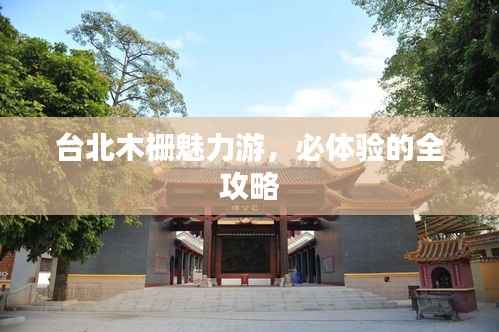 台北木栅魅力游，必体验的全攻略