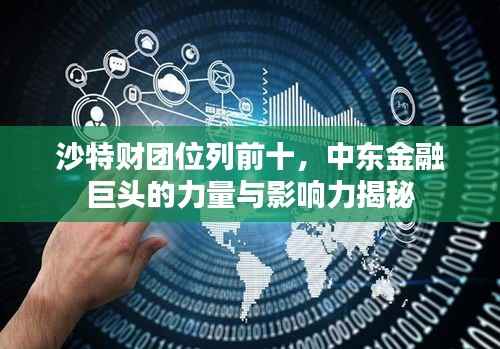 沙特财团位列前十,中东金融巨头的力量与影响力揭秘