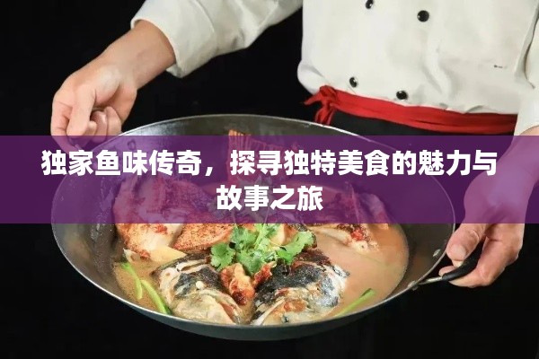 独家鱼味传奇，探寻独特美食的魅力与故事之旅