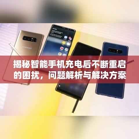 揭秘智能手机充电后不断重启的困扰,问题解析与解决方案