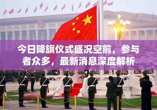 今日降旗仪式盛况空前,参与者众多,最新消息深度解析