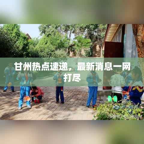 甘州热点速递，最新消息一网打尽