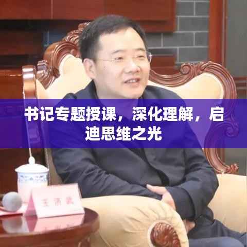 书记专题授课,深化理解,启迪思维之光