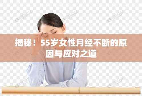 揭秘！55岁女性月经不断的原因与应对之道