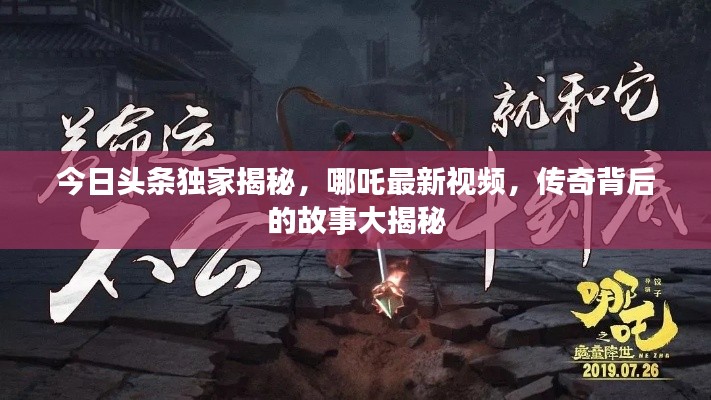 今日头条独家揭秘,哪吒最新视频,传奇背后的故事大揭秘