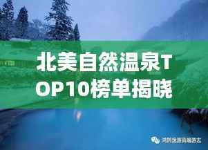 北美自然温泉TOP10榜单揭晓!超吸睛温泉之旅